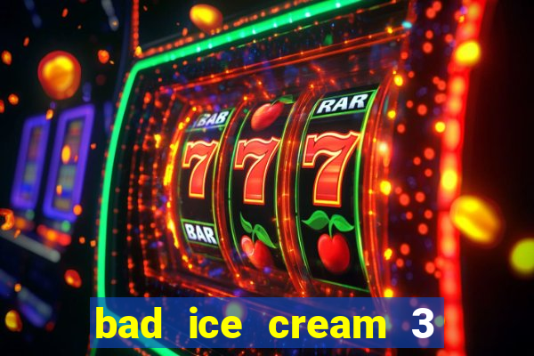 bad ice cream 3 no jogos 360